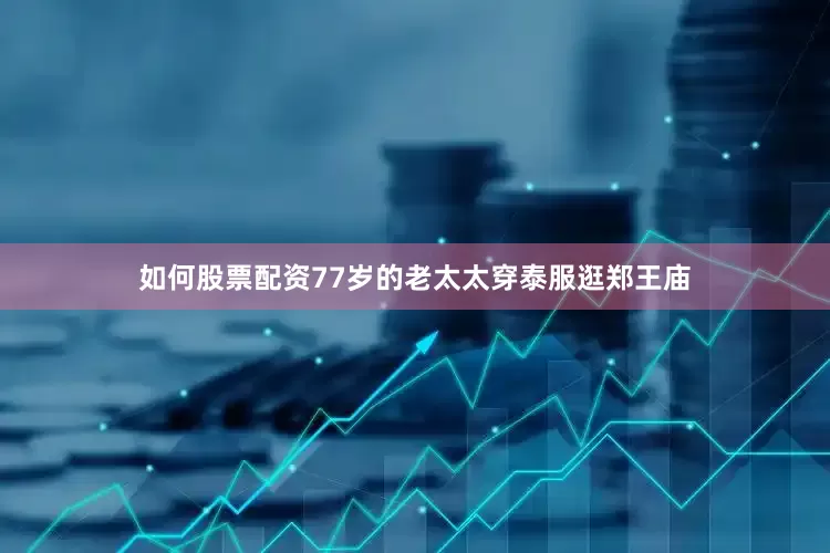 如何股票配资77岁的老太太穿泰服逛郑王庙