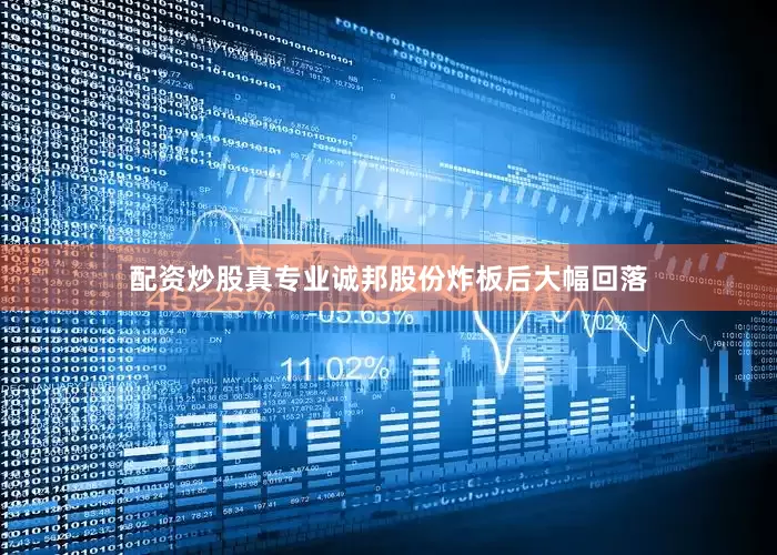 配资炒股真专业诚邦股份炸板后大幅回落