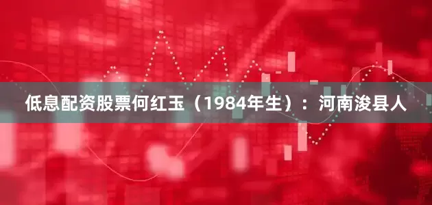 低息配资股票何红玉（1984年生）：河南浚县人