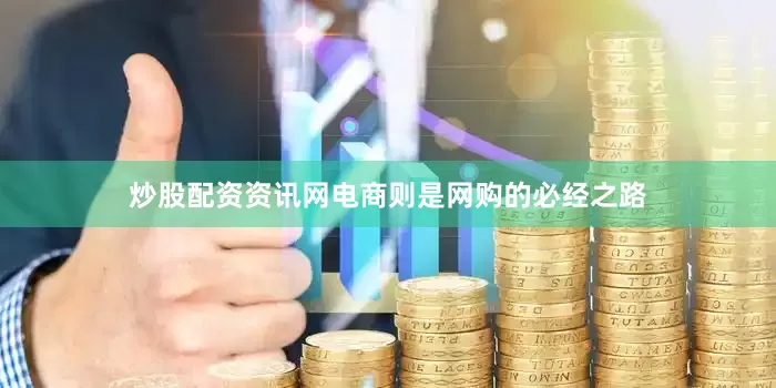 炒股配资资讯网电商则是网购的必经之路