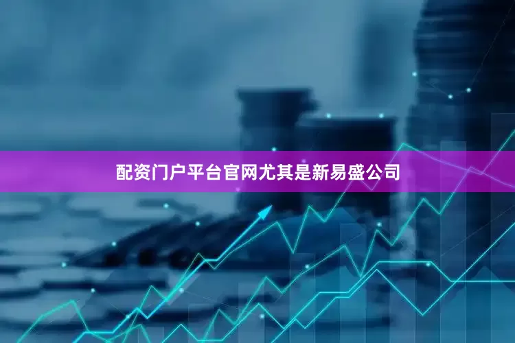 配资门户平台官网　　尤其是新易盛公司