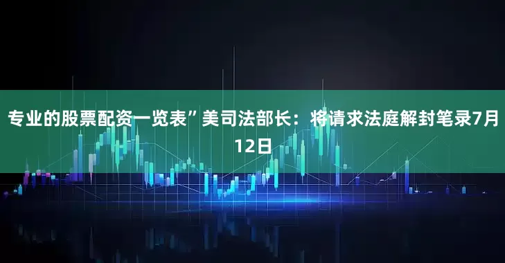 专业的股票配资一览表”美司法部长：将请求法庭解封笔录7月12日