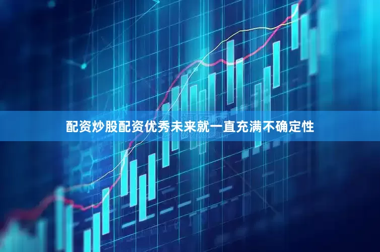 配资炒股配资优秀未来就一直充满不确定性